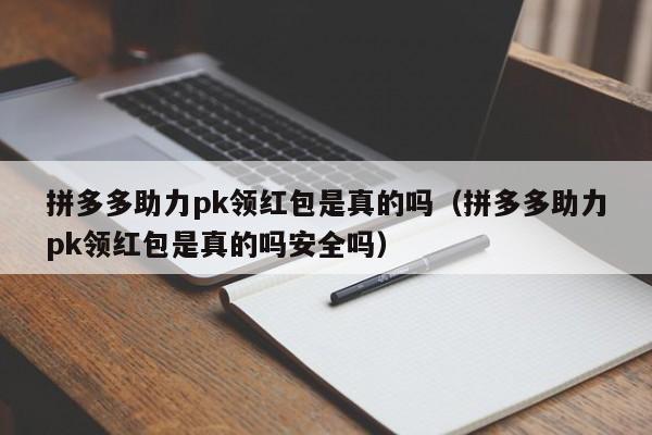 拼多多助力pk领红包是真的吗（拼多多助力pk领红包是真的吗安全吗）-第1张图片-拼多多助力