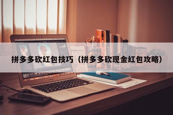 拼多多砍红包技巧（拼多多砍现金红包攻略）-第1张图片-拼多多助力