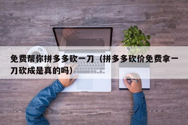 免费帮你拼多多砍一刀（拼多多砍价免费拿一刀砍成是真的吗）-第1张图片-拼多多助力