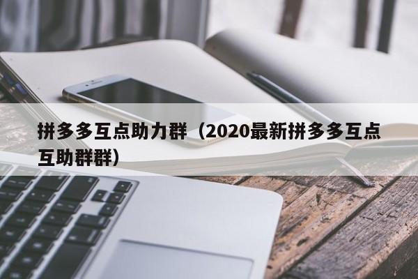 拼多多互点助力群（2020最新拼多多互点互助群群）-第1张图片-拼多多助力