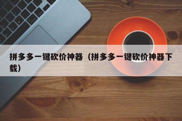 拼多多一键砍价神器（拼多多一键砍价神器下载）-第1张图片-拼多多助力