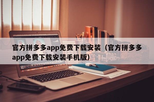 官方拼多多app免费下载安装（官方拼多多app免费下载安装手机版）-第1张图片-拼多多助力