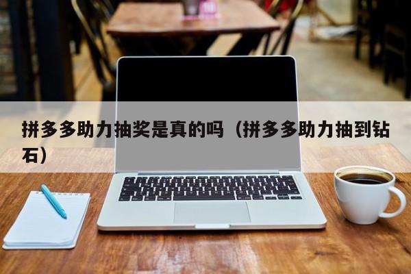 拼多多助力抽奖是真的吗（拼多多助力抽到钻石）-第1张图片-拼多多助力
