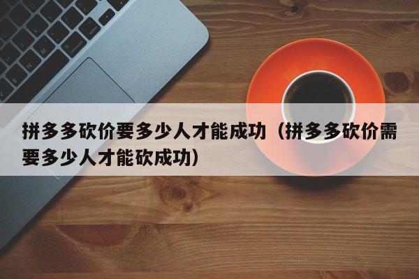 拼多多砍价要多少人才能成功（拼多多砍价需要多少人才能砍成功）-第1张图片-拼多多助力