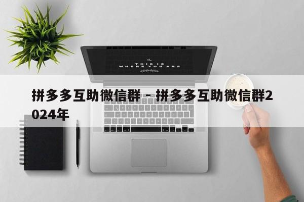 拼多多互助微信群 - 拼多多互助微信群2024年-第1张图片-拼多多助力