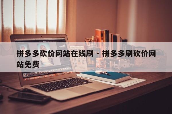 拼多多砍价网站在线刷 - 拼多多刷砍价网站免费-第1张图片-拼多多助力