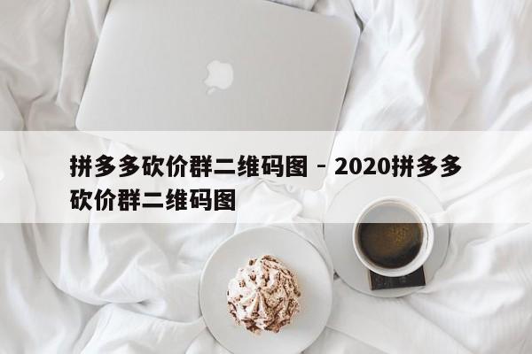 拼多多砍价群二维码图 - 2020拼多多砍价群二维码图-第1张图片-拼多多助力