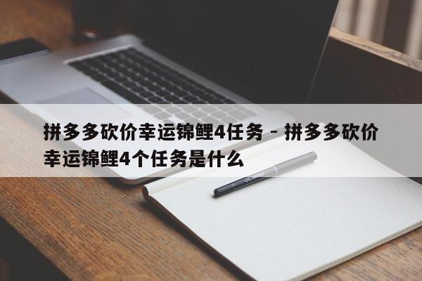 拼多多砍价幸运锦鲤4任务 - 拼多多砍价幸运锦鲤4个任务是什么-第1张图片-拼多多助力