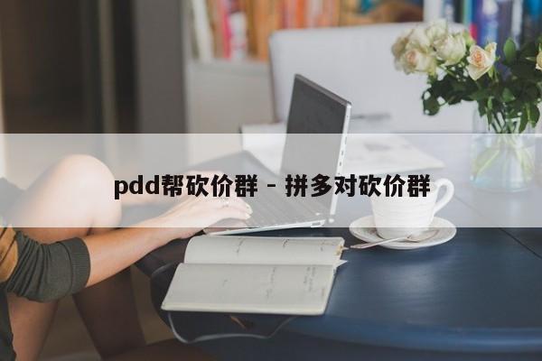 pdd帮砍价群 - 拼多对砍价群-第1张图片-拼多多助力