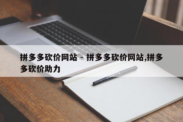 拼多多砍价网站 - 拼多多砍价网站,拼多多砍价助力-第1张图片-拼多多助力