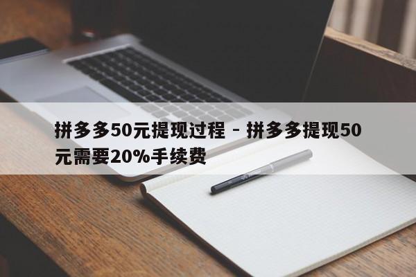 拼多多50元提现过程 - 拼多多提现50元需要20%手续费-第1张图片-拼多多助力