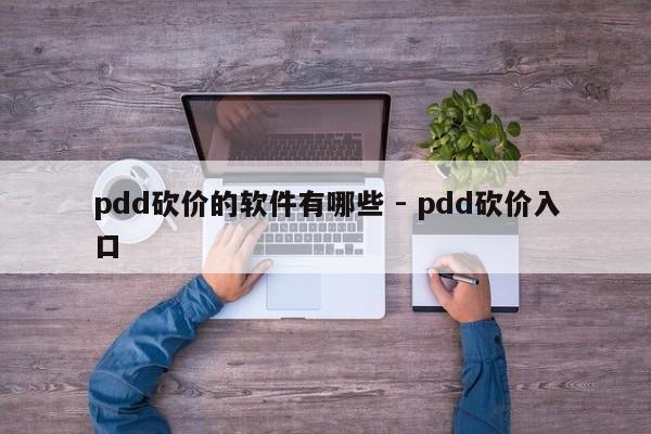 pdd砍价的软件有哪些 - pdd砍价入口-第1张图片-拼多多助力
