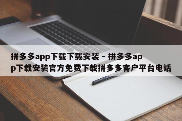 拼多多app下载下载安装 - 拼多多app下载安装官方免费下载拼多多客户平台电话-第1张图片-拼多多助力