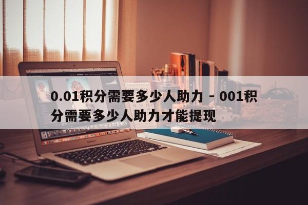 0.01积分需要多少人助力 - 001积分需要多少人助力才能提现-第1张图片-拼多多助力
