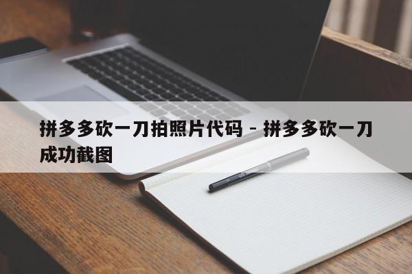 拼多多砍一刀拍照片代码 - 拼多多砍一刀成功截图-第1张图片-拼多多助力