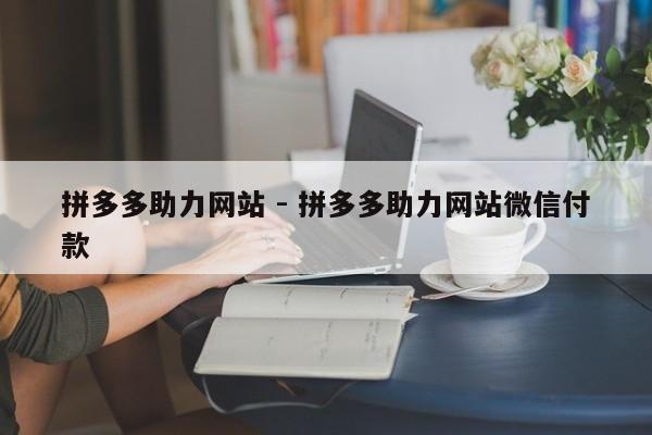 拼多多助力网站 - 拼多多助力网站微信付款-第1张图片-拼多多助力