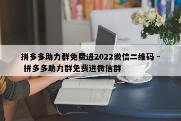 拼多多助力群免费进2022微信二维码 - 拼多多助力群免费进微信群-第1张图片-拼多多助力