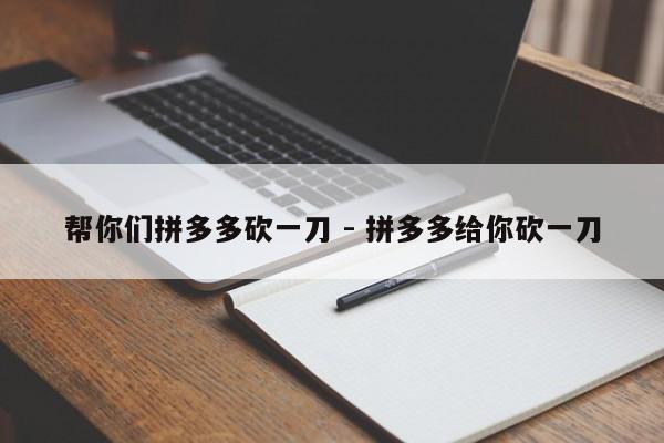 帮你们拼多多砍一刀 - 拼多多给你砍一刀-第1张图片-拼多多助力