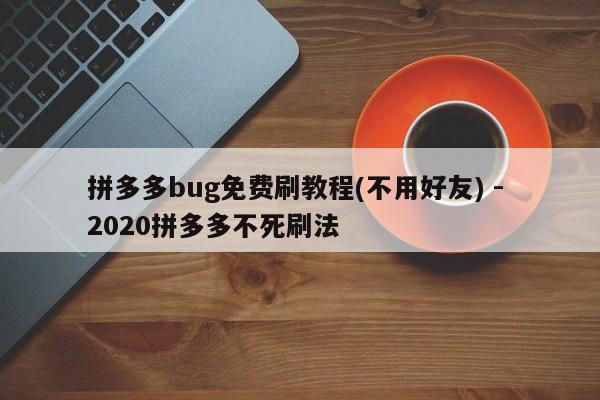 拼多多bug免费刷教程(不用好友) - 2020拼多多不死刷法-第1张图片-拼多多助力