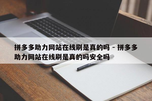 拼多多助力网站在线刷是真的吗 - 拼多多助力网站在线刷是真的吗安全吗-第1张图片-拼多多助力