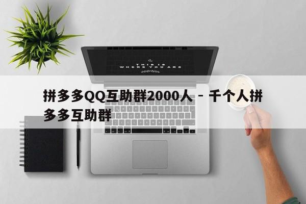 拼多多QQ互助群2000人 - 千个人拼多多互助群-第1张图片-拼多多助力