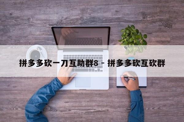 拼多多砍一刀互助群8 - 拼多多砍互砍群-第1张图片-拼多多助力