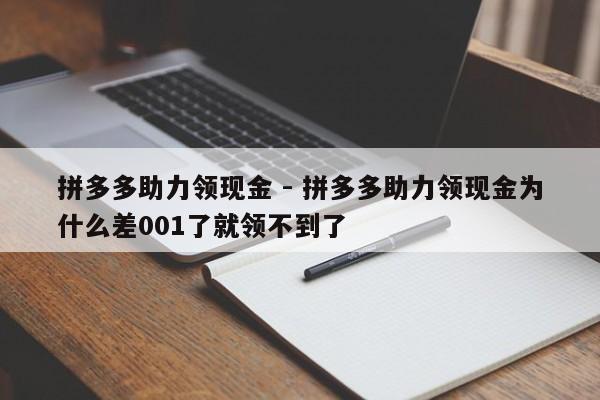 拼多多助力领现金 - 拼多多助力领现金为什么差001了就领不到了-第1张图片-拼多多助力