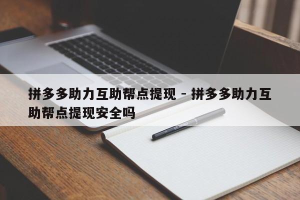 拼多多助力互助帮点提现 - 拼多多助力互助帮点提现安全吗-第1张图片-拼多多助力