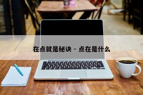 在点就是秘诀 - 点在是什么-第1张图片-拼多多助力