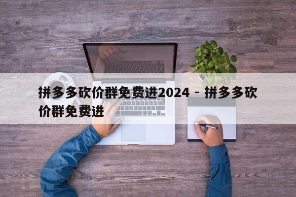 拼多多砍价群免费进2024 - 拼多多砍价群免费进-第1张图片-拼多多助力
