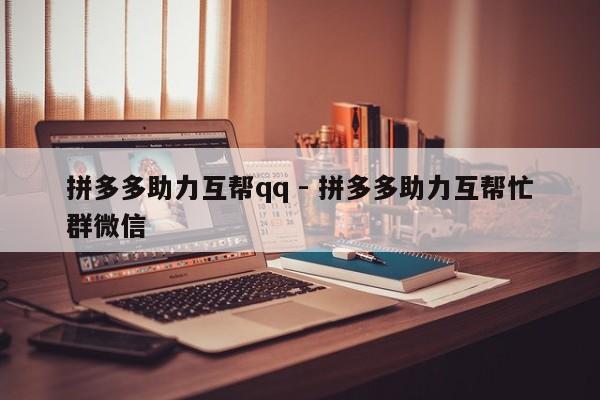 拼多多助力互帮qq - 拼多多助力互帮忙群微信-第1张图片-拼多多助力