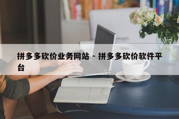 拼多多砍价业务网站 - 拼多多砍价软件平台-第1张图片-拼多多助力