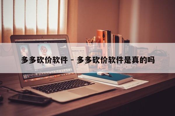 多多砍价软件 - 多多砍价软件是真的吗-第1张图片-拼多多助力