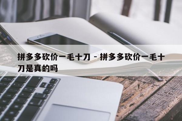 拼多多砍价一毛十刀 - 拼多多砍价一毛十刀是真的吗-第1张图片-拼多多助力