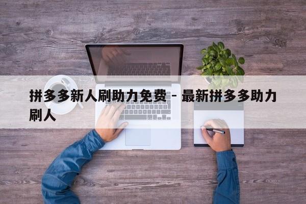 拼多多新人刷助力免费 - 最新拼多多助力刷人-第1张图片-拼多多助力