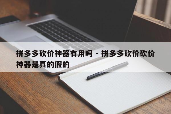拼多多砍价神器有用吗 - 拼多多砍价砍价神器是真的假的-第1张图片-拼多多助力