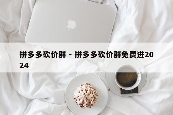 拼多多砍价群 - 拼多多砍价群免费进2024-第1张图片-拼多多助力