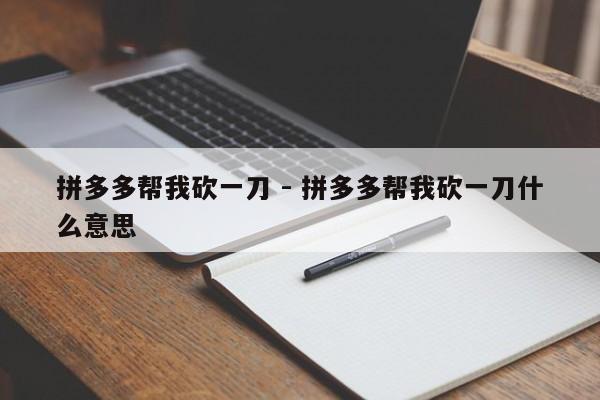 拼多多帮我砍一刀 - 拼多多帮我砍一刀什么意思-第1张图片-拼多多助力