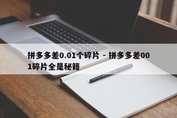 拼多多差0.01个碎片 - 拼多多差001碎片全是秘籍-第1张图片-拼多多助力