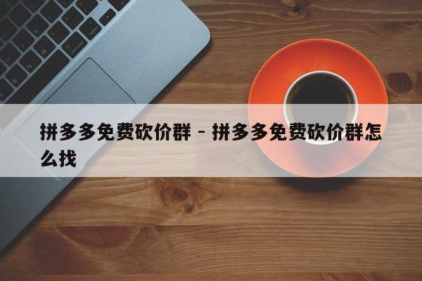 拼多多免费砍价群 - 拼多多免费砍价群怎么找-第1张图片-拼多多助力