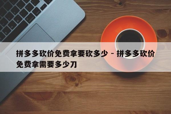 拼多多砍价免费拿要砍多少 - 拼多多砍价免费拿需要多少刀-第1张图片-拼多多助力