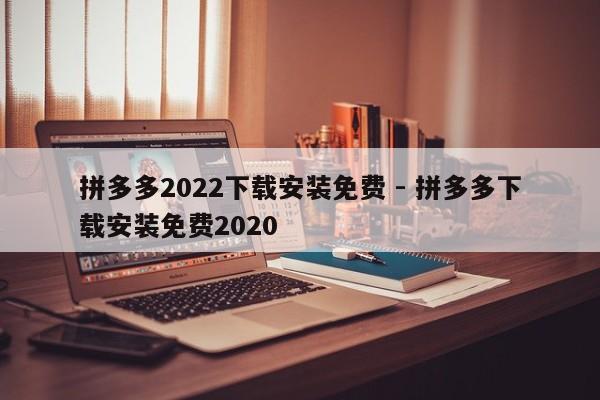 拼多多2022下载安装免费 - 拼多多下载安装免费2020-第1张图片-拼多多助力