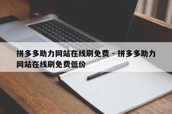 拼多多助力网站在线刷免费 - 拼多多助力网站在线刷免费低价-第1张图片-拼多多助力