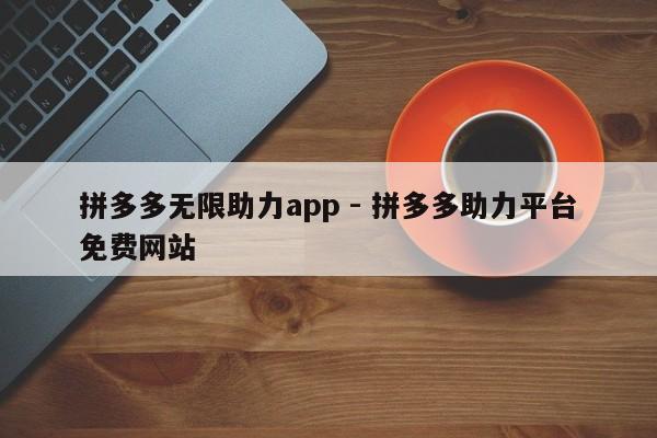 拼多多无限助力app - 拼多多助力平台免费网站-第1张图片-拼多多助力