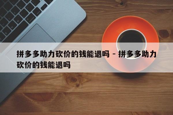 拼多多助力砍价的钱能退吗 - 拼多多助力砍价的钱能退吗-第1张图片-拼多多助力