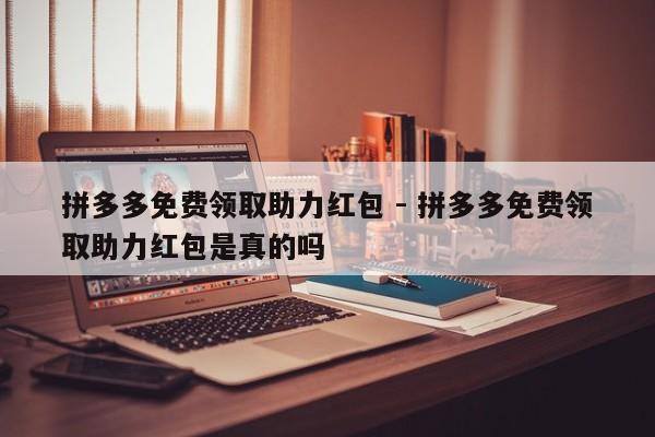 拼多多免费领取助力红包 - 拼多多免费领取助力红包是真的吗-第1张图片-拼多多助力