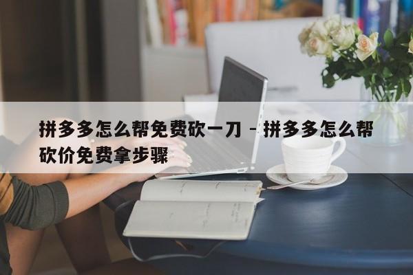 拼多多怎么帮免费砍一刀 - 拼多多怎么帮砍价免费拿步骤-第1张图片-拼多多助力