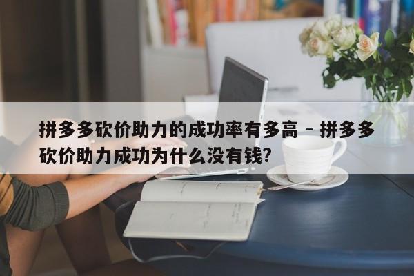 拼多多砍价助力的成功率有多高 - 拼多多砍价助力成功为什么没有钱?-第1张图片-拼多多助力