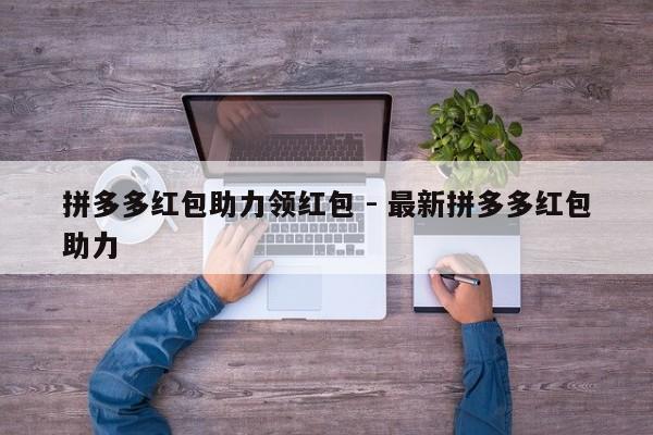 拼多多红包助力领红包 - 最新拼多多红包助力-第1张图片-拼多多助力