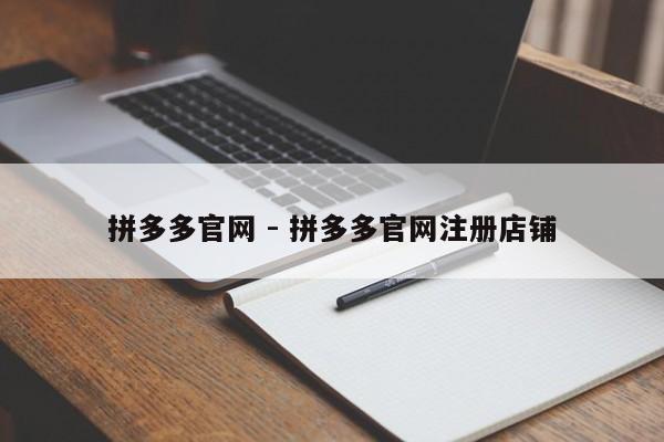 拼多多官网 - 拼多多官网注册店铺-第1张图片-拼多多助力